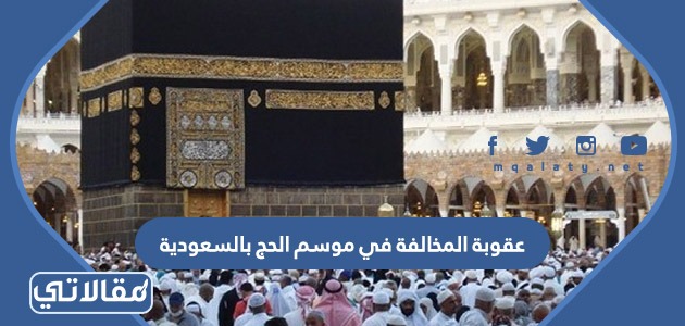 عقوبة المخالفة في موسم الحج بالسعودية