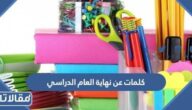 كلمات عن نهاية العام الدراسي 2025 اجمل عبارات عن انتهاء العام الدراسي