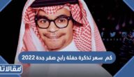 كم  سعر تذكرة حفلة رابح صقر جدة 2023