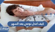 كيف اعدل نومي بعد السهر
