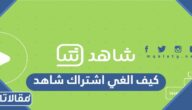 كيف الغي اشتراك شاهد