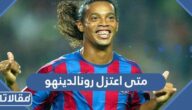متى اعتزل رونالدينهو كرة القدم