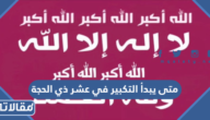 متى يبدأ التكبير في عشر ذي الحجة ومتى ينتهي