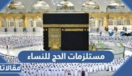 ما هي مستلزمات الحج للنساء وكيفية تجهيزها