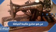 من هو مخترع ماكينة الخياطة