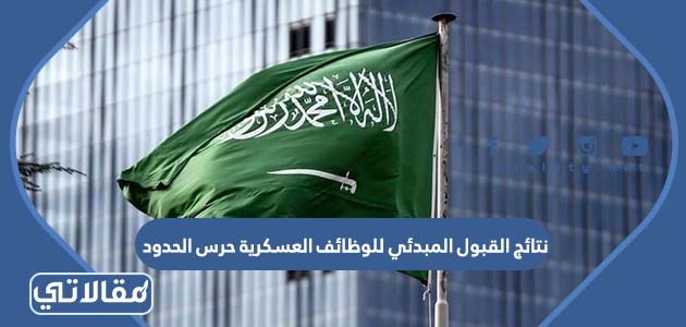 نتائج القبول المبدئي للوظائف العسكرية حرس الحدود