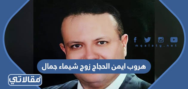 هروب ايمن حجاج زوج شيماء جمال