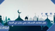 هل تضاعف الحسنات في عشر ذي الحجة