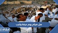هل صيام يوم عرفة واجب