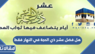 هل فضل عشر ذي الحجة في النهار فقط