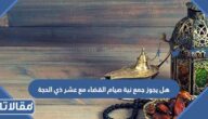 هل يجوز جمع نية صيام القضاء مع عشر ذي الحجة