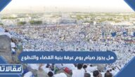 هل يجوز صيام يوم عرفة بنية القضاء والتطوع