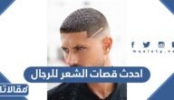 احدث قصات الشعر للرجال والشباب 2025 أنيقة وعصرية