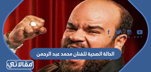 الحالة الصحية للفنان محمد عبد الرحمن
