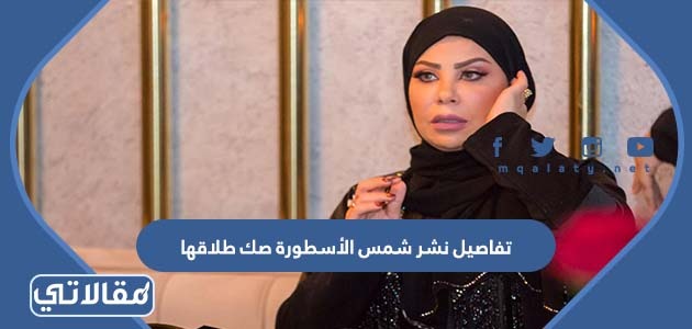 تفاصيل نشر شمس الأسطورة صك طلاقها