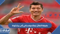 حقيقة انتقال ليفاندوفسكي إلى برشلونة