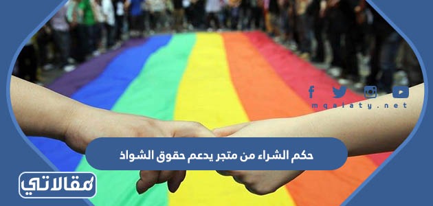حكم الشراء من متجر يدعم حقوق الشواذ