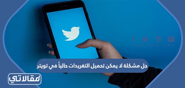 حل مشكلة لا يمكن تحميل التغريدات حالياً في تويتر