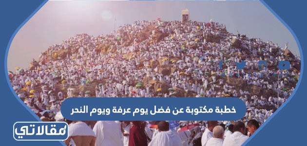 خطبة مكتوبة عن فضل يوم عرفة ويوم النحر 