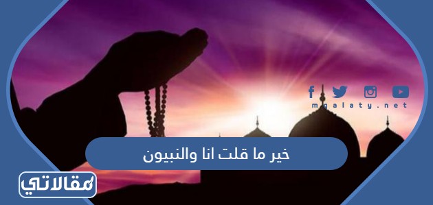 خير ما قلت انا والنبيون