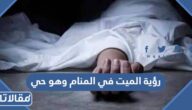 تفسير رؤية الميت في المنام وهو حي