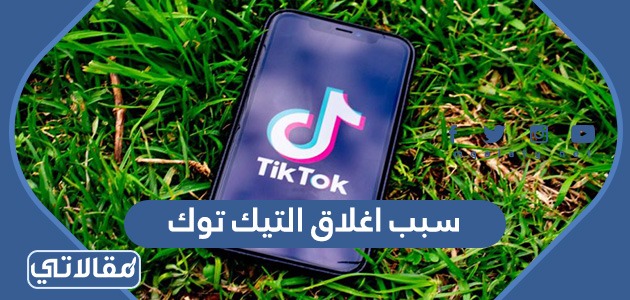 سبب اغلاق التيك توك