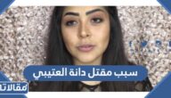 سبب مقتل دانة العتيبي الحقيقي