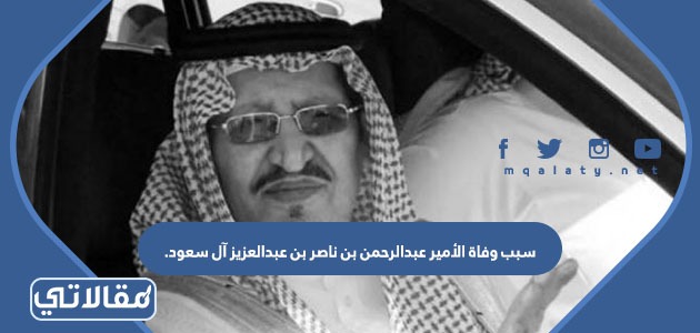 سبب وفاة الأمير عبدالرحمن بن ناصر بن عبدالعزيز آل سعود.