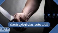 تفاصيل حادث شاب يطعن رجل كويتي وزوجته في الشارع