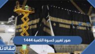 صور تغيير كسوة الكعبة 1444
