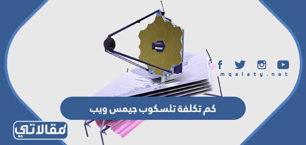 كم تكلفة تلسكوب جيمس ويب
