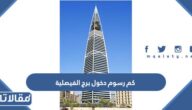 كم رسوم دخول برج الفيصلية في الرياض
