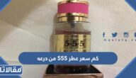 كم سعر عطر 555 من درعه