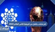 كم منتخب يتاهل من افريقيا لكاس العالم 2022