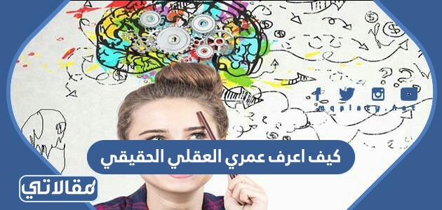 كيف اعرف عمري العقلي الحقيقي