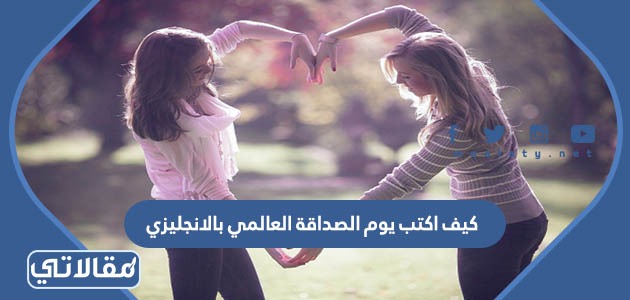 كيف اكتب يوم الصداقة العالمي بالانجليزي