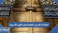 لماذا لا تكسى الكعبة بغير اللون الأسود