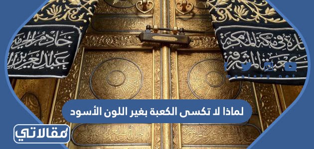 لماذا لا تكسى الكعبة بغير اللون الأسود