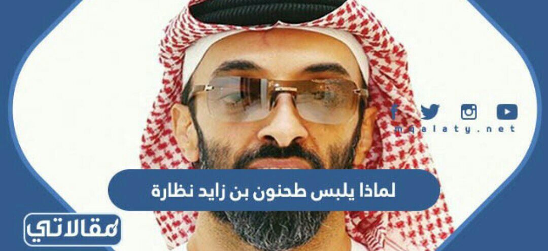 لماذا يلبس طحنون بن زايد نظارة