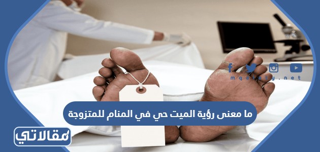 ما معنى رؤية الميت حي في المنام للمتزوجة