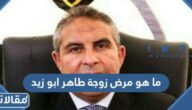 ما هو مرض زوجة طاهر ابو زيد