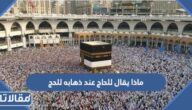 ماذا يقال للحاج عند ذهابه للحج