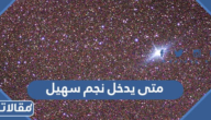 متى يدخل نجم سهيل 1445 ومتى يختفي