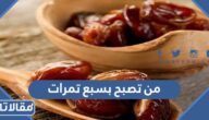 ما صحة حديث من تصبح بسبع تمرات