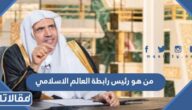 من هو رئيس رابطة العالم الاسلامي الحالي