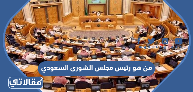من هو رئيس مجلس الشورى السعودي