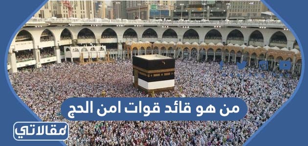 من هو قائد قوات امن الحج