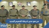 من هو مدير شرطة القصيم الجديد
