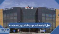 هل الجامعة السعودية الالكترونية معتمدة