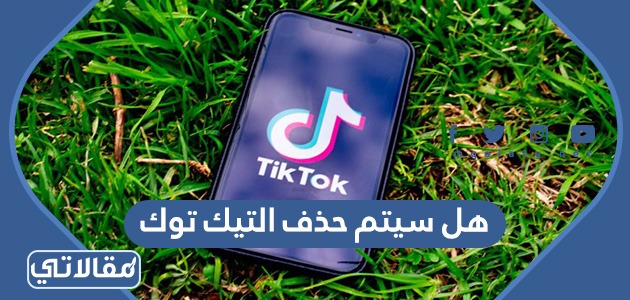 هل سيتم حذف التيك توك